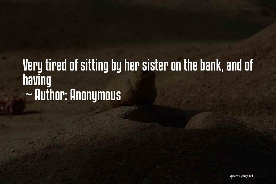 Anonymous Quotes: Very Tired Of Sitting By Her Sister On The Bank, And Of Having