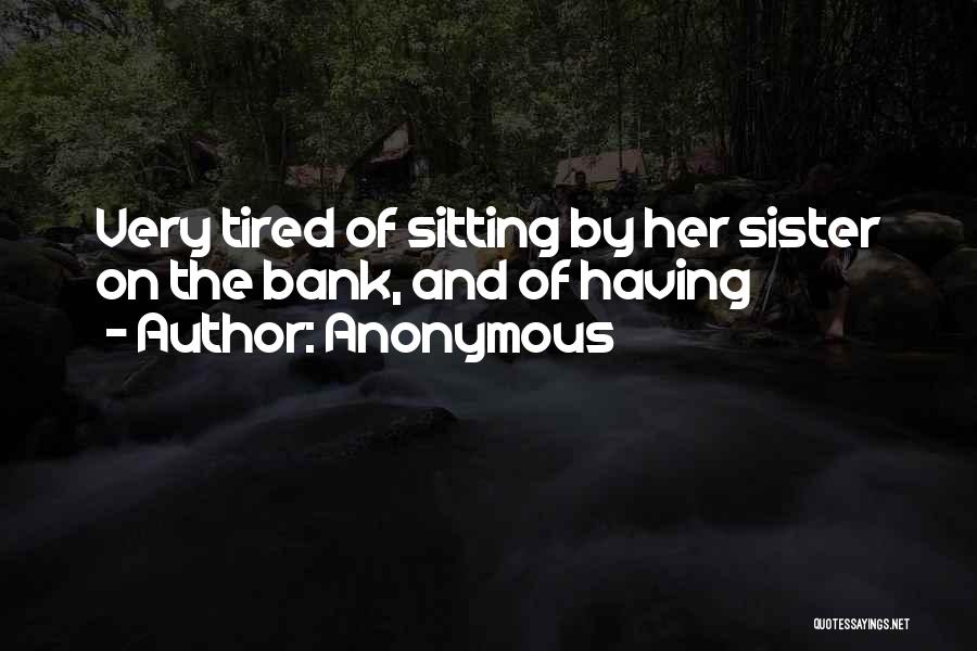 Anonymous Quotes: Very Tired Of Sitting By Her Sister On The Bank, And Of Having
