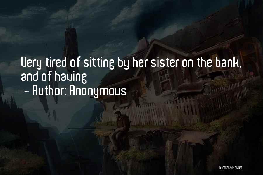 Anonymous Quotes: Very Tired Of Sitting By Her Sister On The Bank, And Of Having