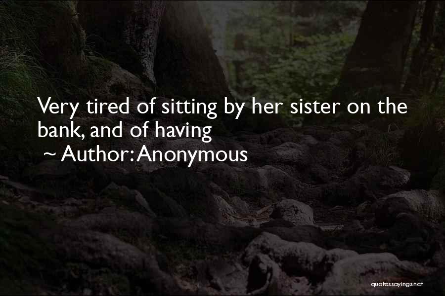 Anonymous Quotes: Very Tired Of Sitting By Her Sister On The Bank, And Of Having