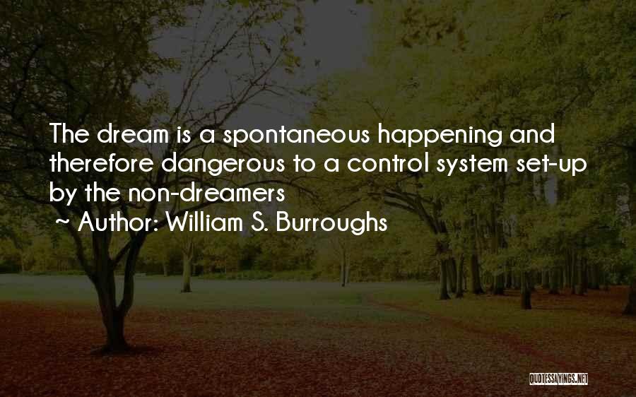William S. Burroughs Quotes: The Dream Is A Spontaneous Happening And Therefore Dangerous To A Control System Set-up By The Non-dreamers
