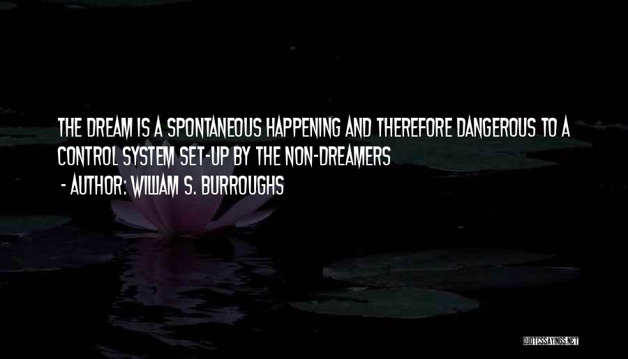 William S. Burroughs Quotes: The Dream Is A Spontaneous Happening And Therefore Dangerous To A Control System Set-up By The Non-dreamers