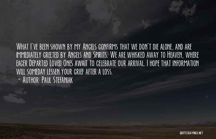 Paul Stefaniak Quotes: What I've Been Shown By My Angels Confirms That We Don't Die Alone, And Are Immediately Greeted By Angels And