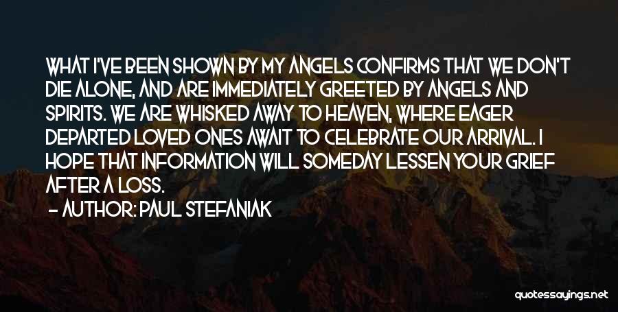 Paul Stefaniak Quotes: What I've Been Shown By My Angels Confirms That We Don't Die Alone, And Are Immediately Greeted By Angels And