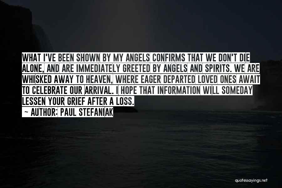 Paul Stefaniak Quotes: What I've Been Shown By My Angels Confirms That We Don't Die Alone, And Are Immediately Greeted By Angels And