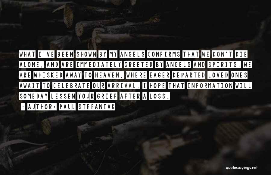 Paul Stefaniak Quotes: What I've Been Shown By My Angels Confirms That We Don't Die Alone, And Are Immediately Greeted By Angels And