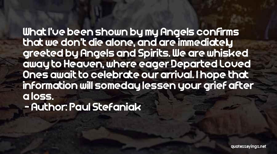 Paul Stefaniak Quotes: What I've Been Shown By My Angels Confirms That We Don't Die Alone, And Are Immediately Greeted By Angels And