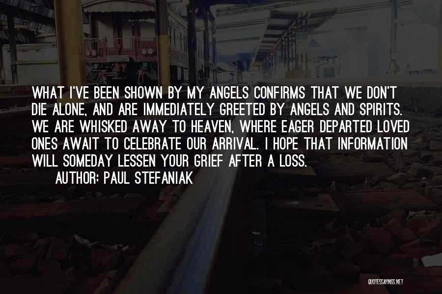 Paul Stefaniak Quotes: What I've Been Shown By My Angels Confirms That We Don't Die Alone, And Are Immediately Greeted By Angels And