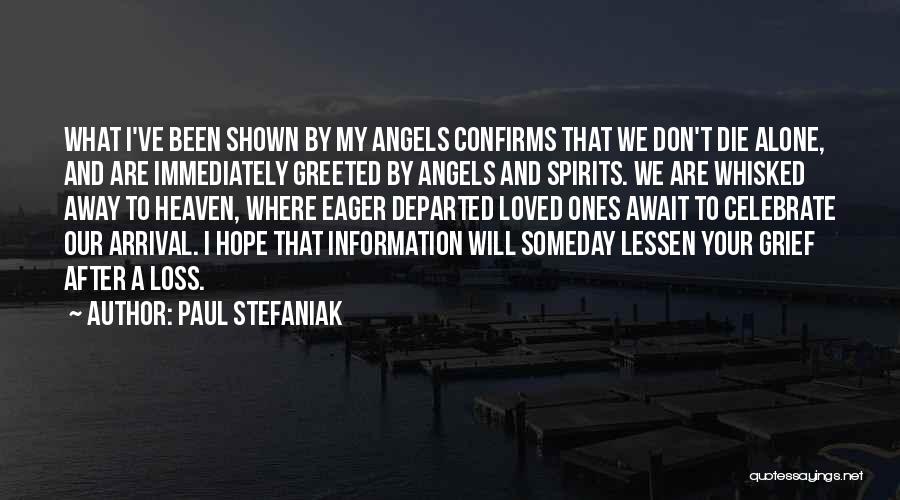 Paul Stefaniak Quotes: What I've Been Shown By My Angels Confirms That We Don't Die Alone, And Are Immediately Greeted By Angels And