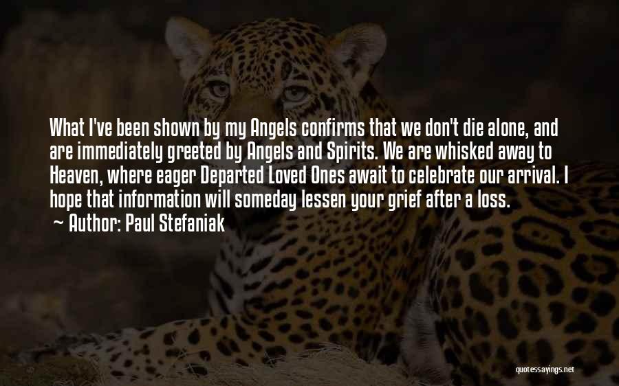 Paul Stefaniak Quotes: What I've Been Shown By My Angels Confirms That We Don't Die Alone, And Are Immediately Greeted By Angels And