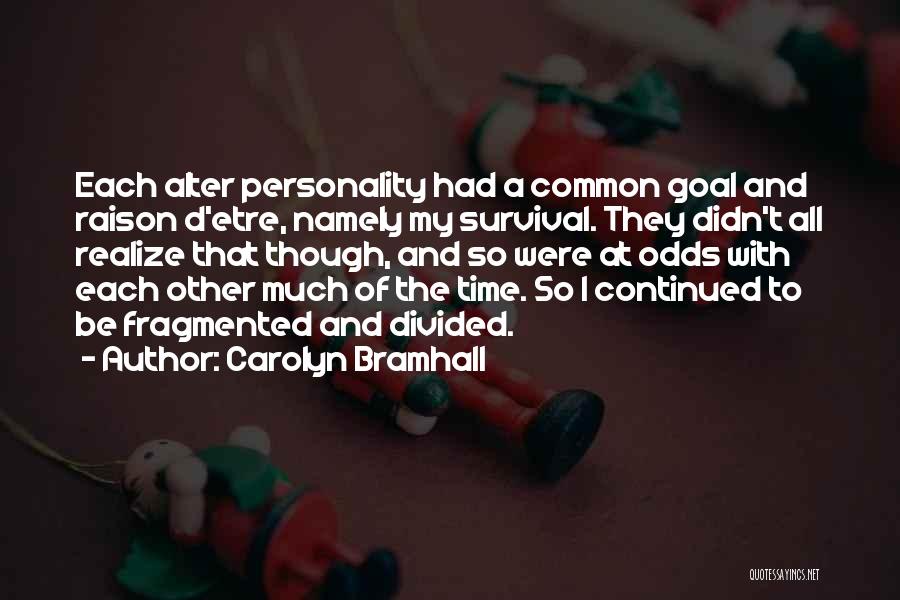 Carolyn Bramhall Quotes: Each Alter Personality Had A Common Goal And Raison D'etre, Namely My Survival. They Didn't All Realize That Though, And