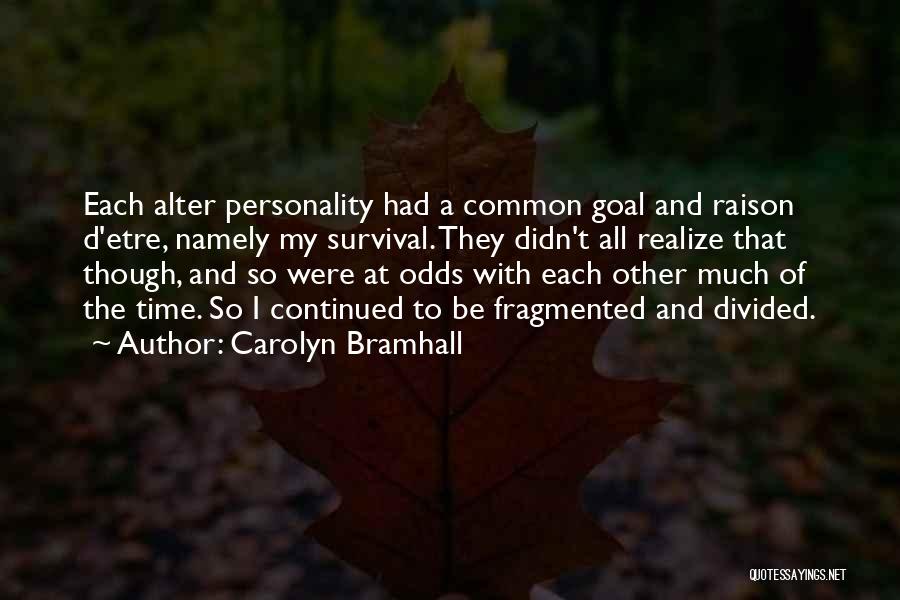 Carolyn Bramhall Quotes: Each Alter Personality Had A Common Goal And Raison D'etre, Namely My Survival. They Didn't All Realize That Though, And