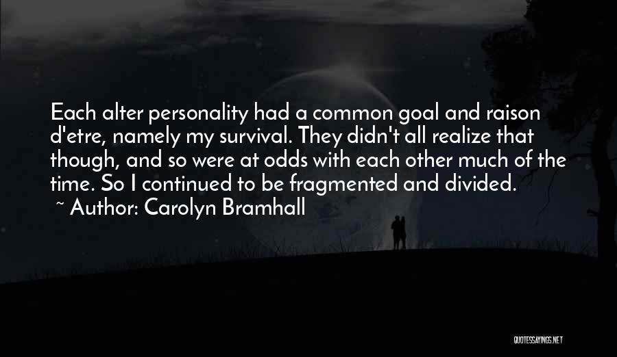 Carolyn Bramhall Quotes: Each Alter Personality Had A Common Goal And Raison D'etre, Namely My Survival. They Didn't All Realize That Though, And