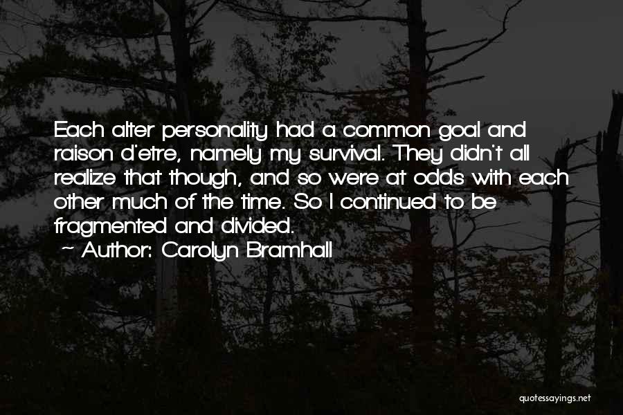 Carolyn Bramhall Quotes: Each Alter Personality Had A Common Goal And Raison D'etre, Namely My Survival. They Didn't All Realize That Though, And