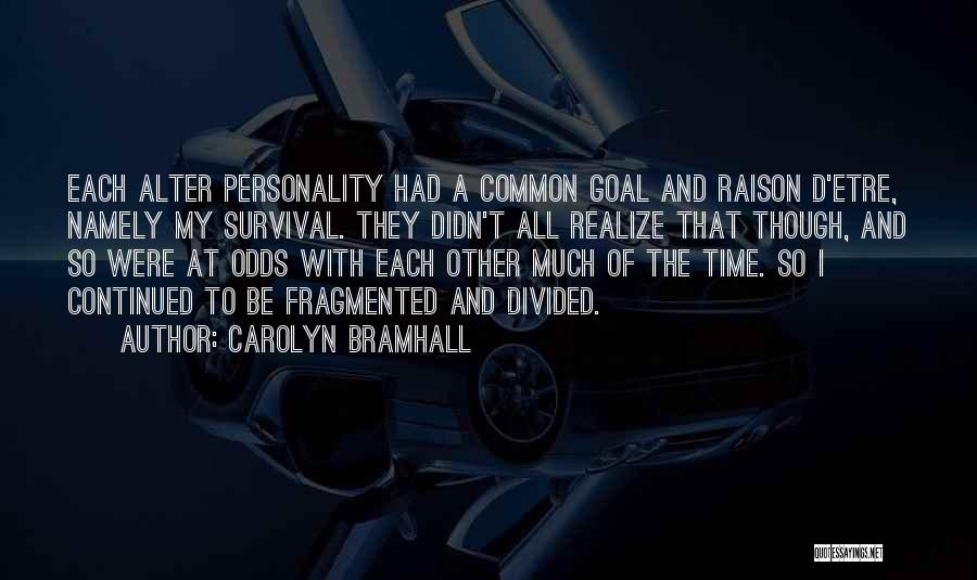 Carolyn Bramhall Quotes: Each Alter Personality Had A Common Goal And Raison D'etre, Namely My Survival. They Didn't All Realize That Though, And