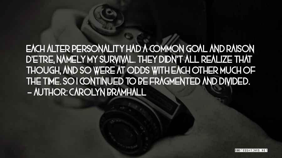 Carolyn Bramhall Quotes: Each Alter Personality Had A Common Goal And Raison D'etre, Namely My Survival. They Didn't All Realize That Though, And