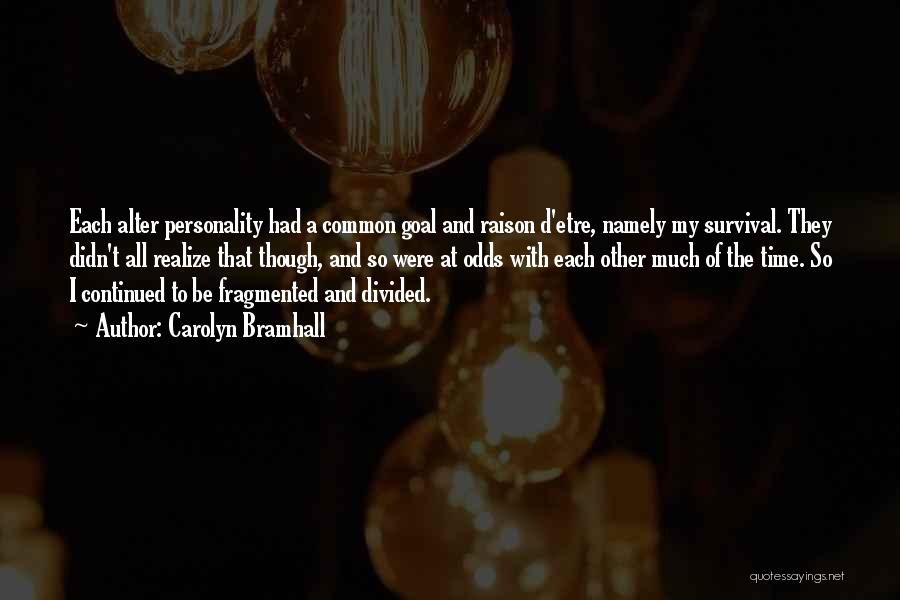 Carolyn Bramhall Quotes: Each Alter Personality Had A Common Goal And Raison D'etre, Namely My Survival. They Didn't All Realize That Though, And