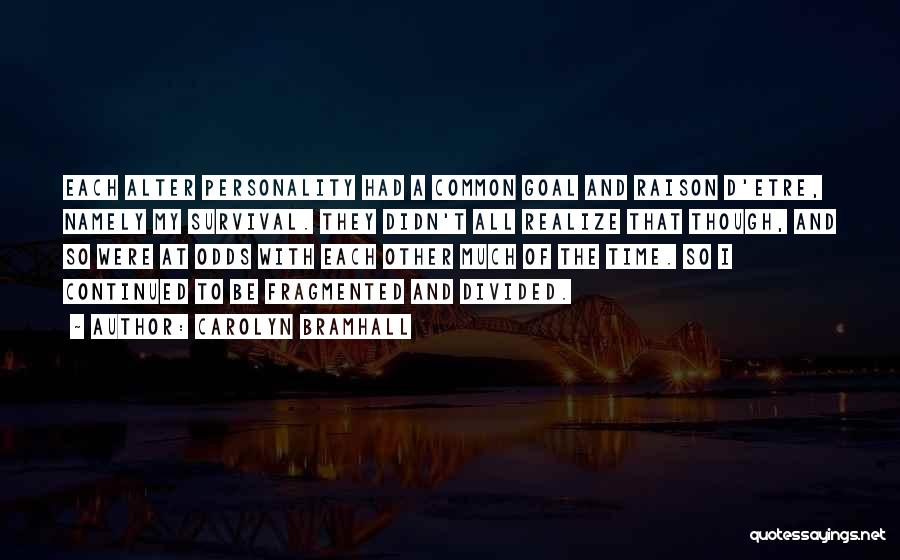 Carolyn Bramhall Quotes: Each Alter Personality Had A Common Goal And Raison D'etre, Namely My Survival. They Didn't All Realize That Though, And