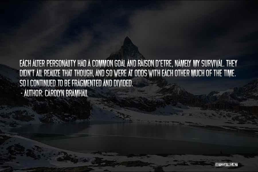 Carolyn Bramhall Quotes: Each Alter Personality Had A Common Goal And Raison D'etre, Namely My Survival. They Didn't All Realize That Though, And