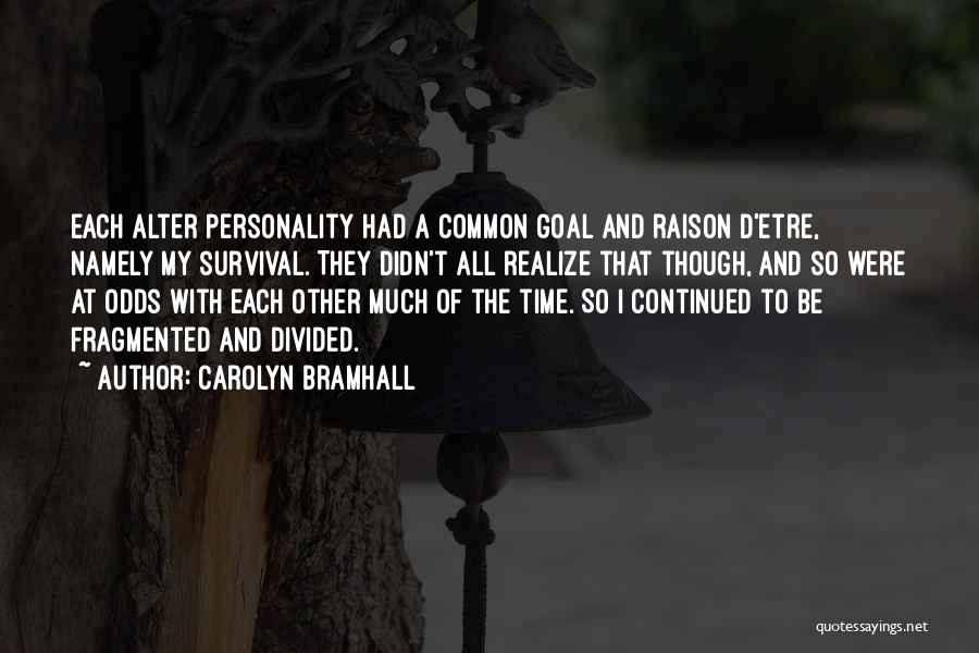 Carolyn Bramhall Quotes: Each Alter Personality Had A Common Goal And Raison D'etre, Namely My Survival. They Didn't All Realize That Though, And