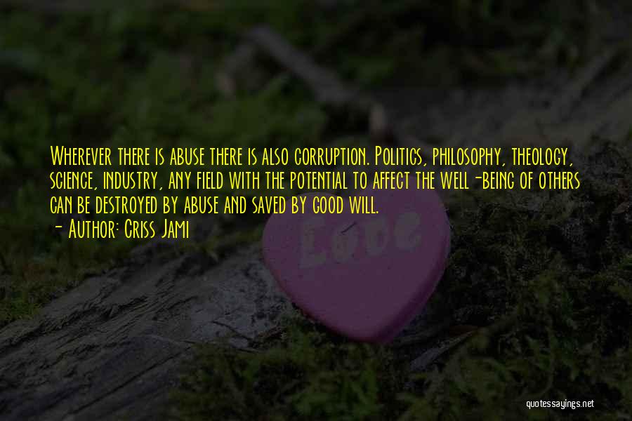 Criss Jami Quotes: Wherever There Is Abuse There Is Also Corruption. Politics, Philosophy, Theology, Science, Industry, Any Field With The Potential To Affect