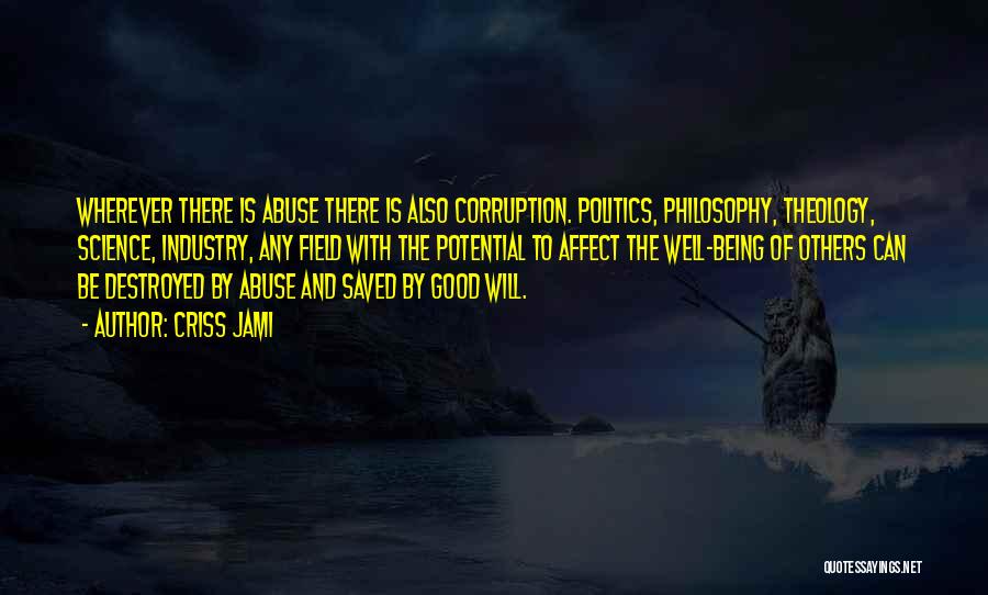 Criss Jami Quotes: Wherever There Is Abuse There Is Also Corruption. Politics, Philosophy, Theology, Science, Industry, Any Field With The Potential To Affect