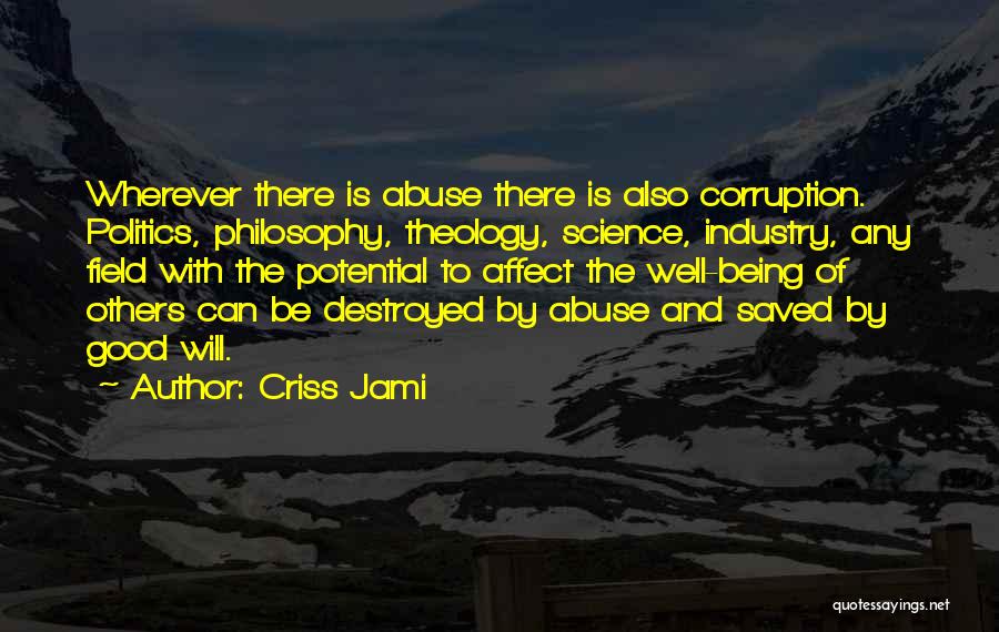 Criss Jami Quotes: Wherever There Is Abuse There Is Also Corruption. Politics, Philosophy, Theology, Science, Industry, Any Field With The Potential To Affect