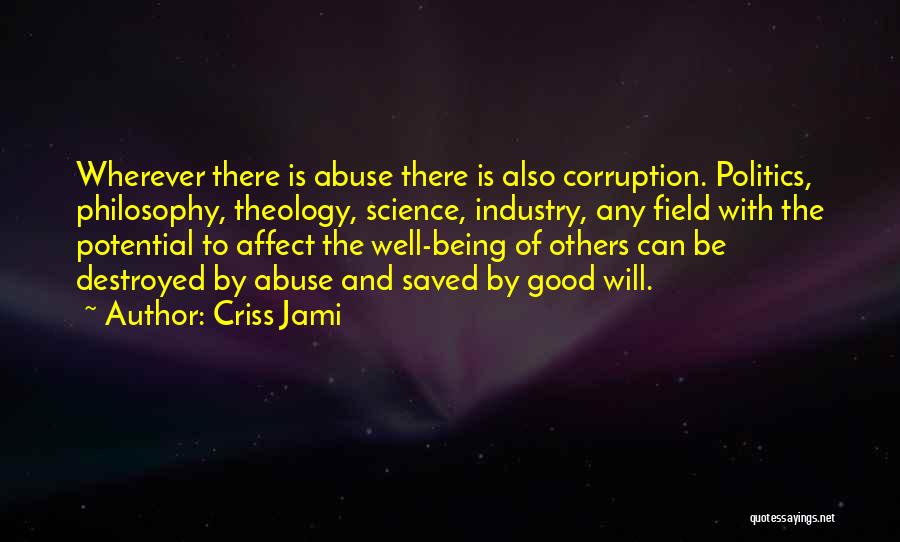 Criss Jami Quotes: Wherever There Is Abuse There Is Also Corruption. Politics, Philosophy, Theology, Science, Industry, Any Field With The Potential To Affect