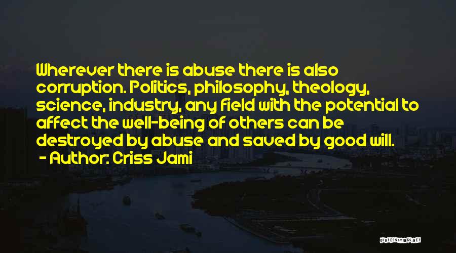 Criss Jami Quotes: Wherever There Is Abuse There Is Also Corruption. Politics, Philosophy, Theology, Science, Industry, Any Field With The Potential To Affect