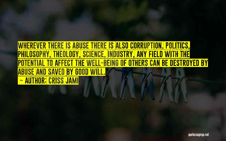 Criss Jami Quotes: Wherever There Is Abuse There Is Also Corruption. Politics, Philosophy, Theology, Science, Industry, Any Field With The Potential To Affect
