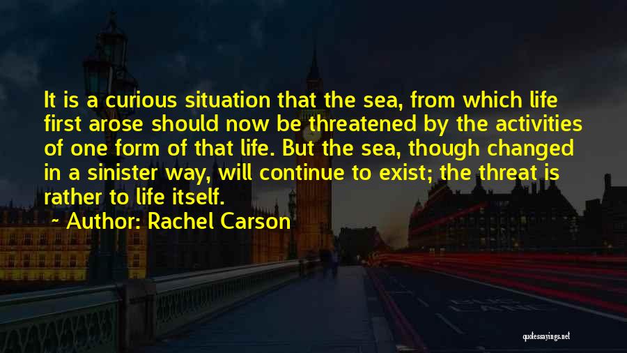 Rachel Carson Quotes: It Is A Curious Situation That The Sea, From Which Life First Arose Should Now Be Threatened By The Activities