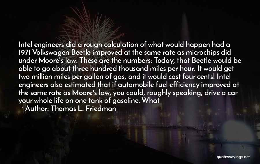 Thomas L. Friedman Quotes: Intel Engineers Did A Rough Calculation Of What Would Happen Had A 1971 Volkswagen Beetle Improved At The Same Rate