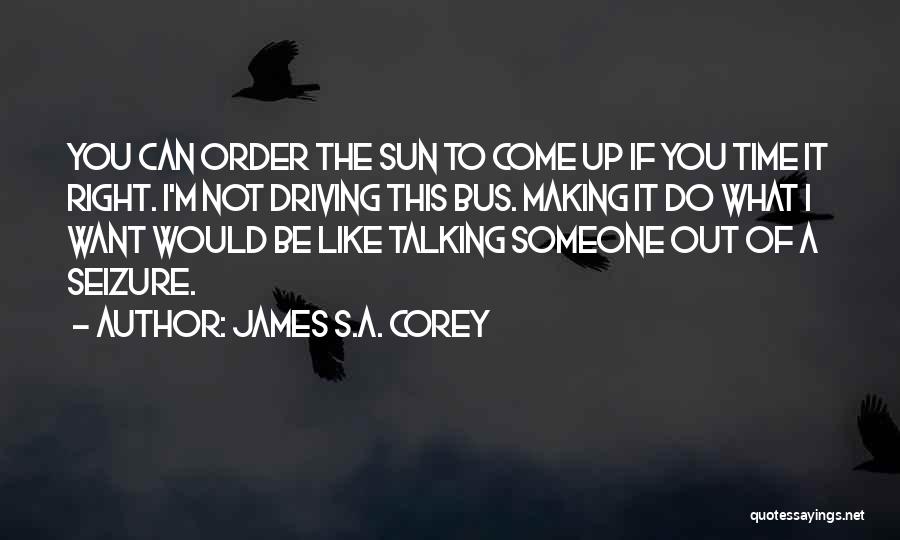 James S.A. Corey Quotes: You Can Order The Sun To Come Up If You Time It Right. I'm Not Driving This Bus. Making It