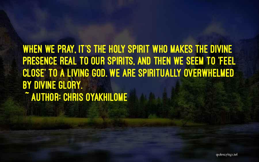 Chris Oyakhilome Quotes: When We Pray, It's The Holy Spirit Who Makes The Divine Presence Real To Our Spirits, And Then We Seem