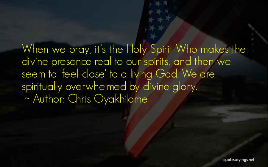 Chris Oyakhilome Quotes: When We Pray, It's The Holy Spirit Who Makes The Divine Presence Real To Our Spirits, And Then We Seem