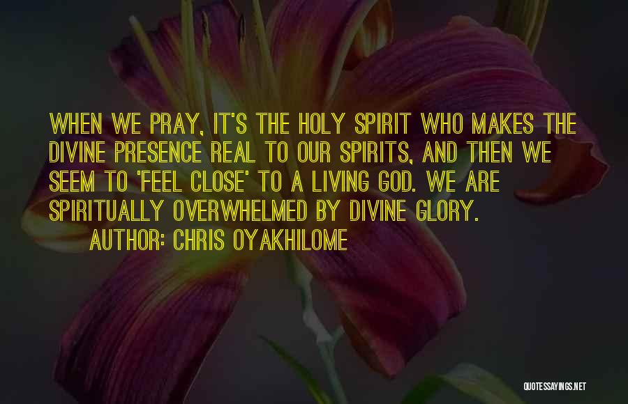 Chris Oyakhilome Quotes: When We Pray, It's The Holy Spirit Who Makes The Divine Presence Real To Our Spirits, And Then We Seem