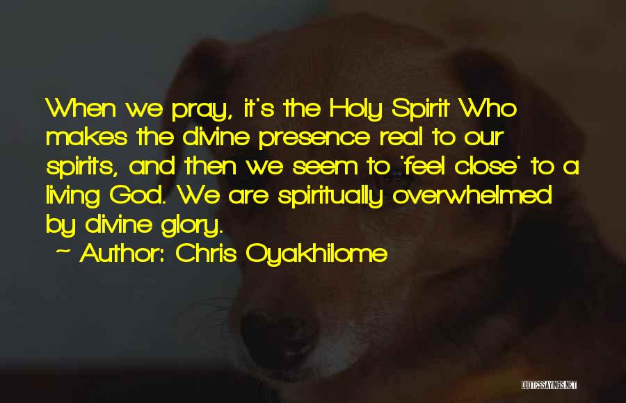 Chris Oyakhilome Quotes: When We Pray, It's The Holy Spirit Who Makes The Divine Presence Real To Our Spirits, And Then We Seem