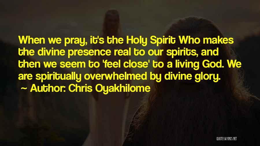 Chris Oyakhilome Quotes: When We Pray, It's The Holy Spirit Who Makes The Divine Presence Real To Our Spirits, And Then We Seem