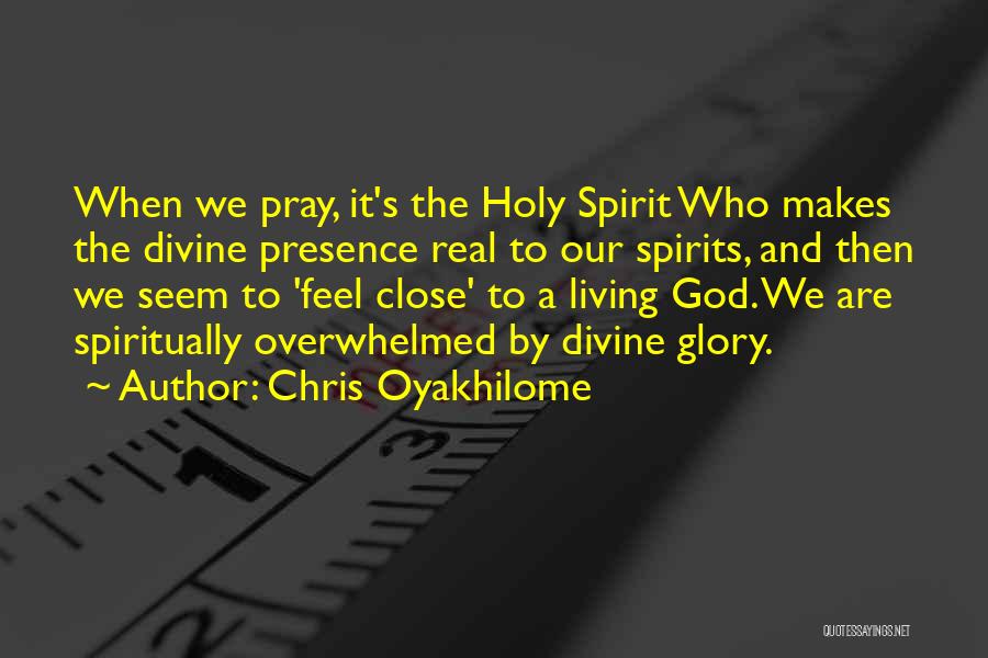 Chris Oyakhilome Quotes: When We Pray, It's The Holy Spirit Who Makes The Divine Presence Real To Our Spirits, And Then We Seem