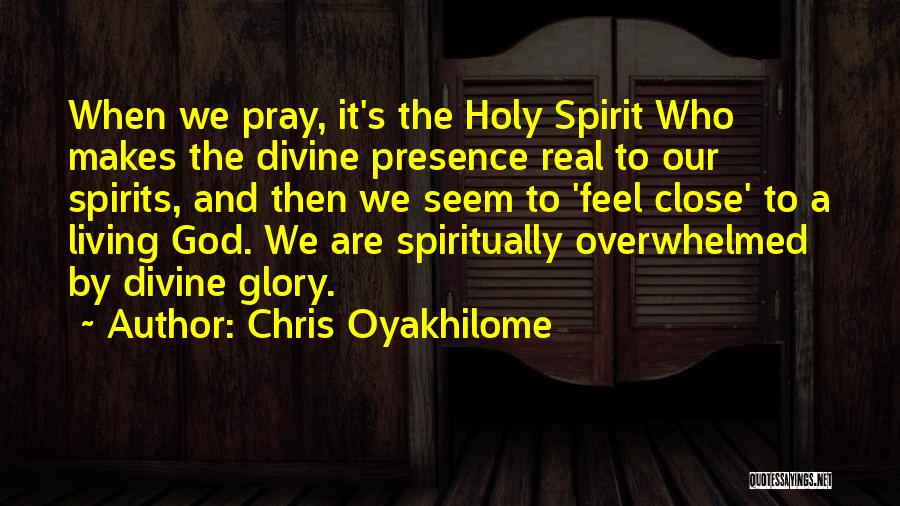 Chris Oyakhilome Quotes: When We Pray, It's The Holy Spirit Who Makes The Divine Presence Real To Our Spirits, And Then We Seem