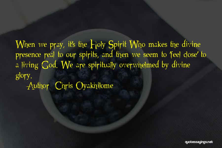 Chris Oyakhilome Quotes: When We Pray, It's The Holy Spirit Who Makes The Divine Presence Real To Our Spirits, And Then We Seem