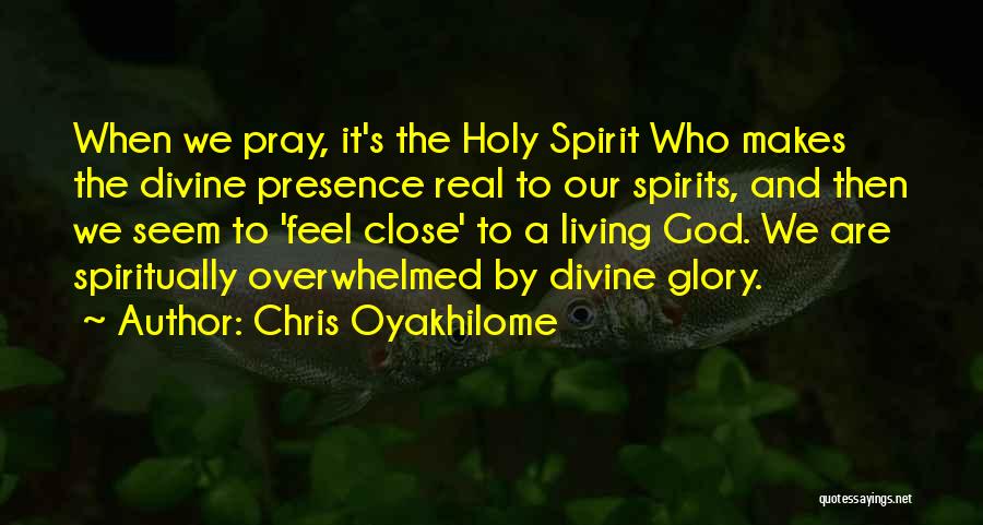 Chris Oyakhilome Quotes: When We Pray, It's The Holy Spirit Who Makes The Divine Presence Real To Our Spirits, And Then We Seem
