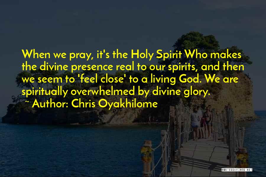 Chris Oyakhilome Quotes: When We Pray, It's The Holy Spirit Who Makes The Divine Presence Real To Our Spirits, And Then We Seem