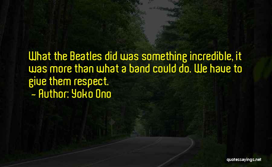 Yoko Ono Quotes: What The Beatles Did Was Something Incredible, It Was More Than What A Band Could Do. We Have To Give