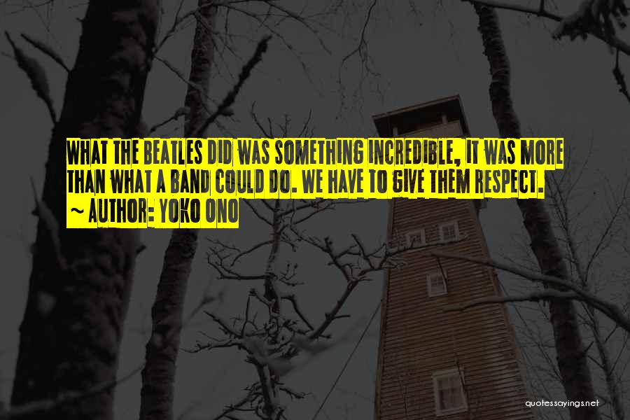 Yoko Ono Quotes: What The Beatles Did Was Something Incredible, It Was More Than What A Band Could Do. We Have To Give