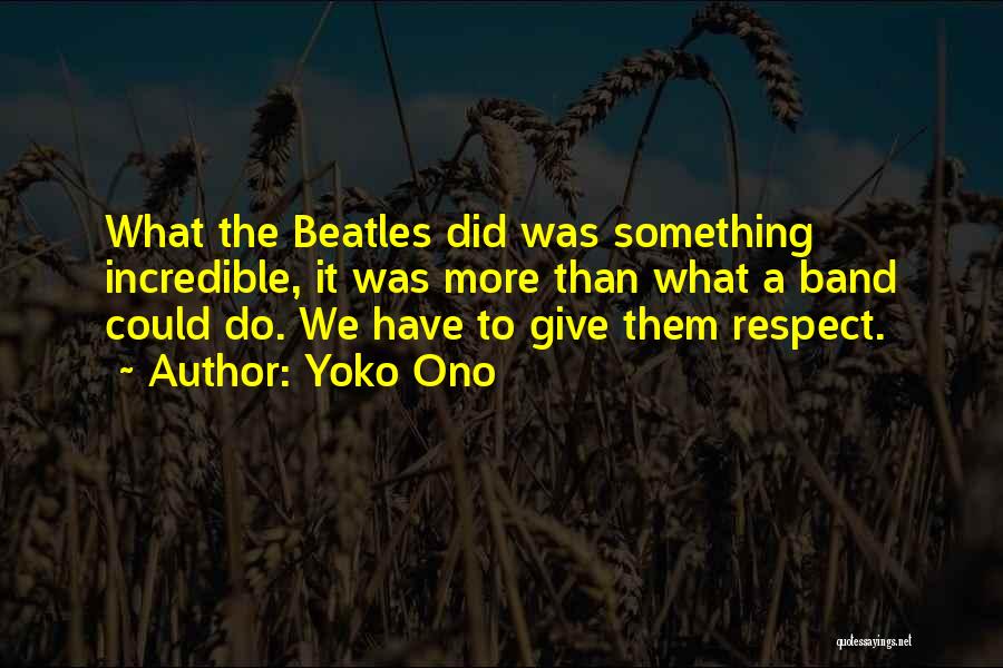 Yoko Ono Quotes: What The Beatles Did Was Something Incredible, It Was More Than What A Band Could Do. We Have To Give