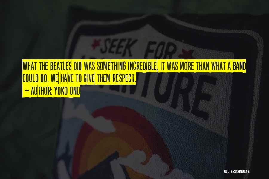 Yoko Ono Quotes: What The Beatles Did Was Something Incredible, It Was More Than What A Band Could Do. We Have To Give