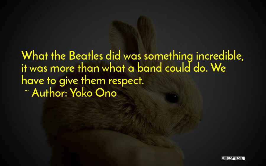 Yoko Ono Quotes: What The Beatles Did Was Something Incredible, It Was More Than What A Band Could Do. We Have To Give