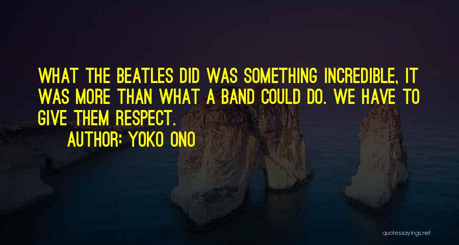 Yoko Ono Quotes: What The Beatles Did Was Something Incredible, It Was More Than What A Band Could Do. We Have To Give