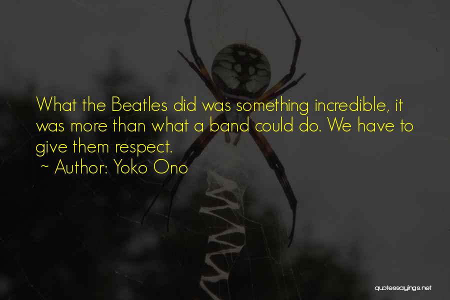 Yoko Ono Quotes: What The Beatles Did Was Something Incredible, It Was More Than What A Band Could Do. We Have To Give